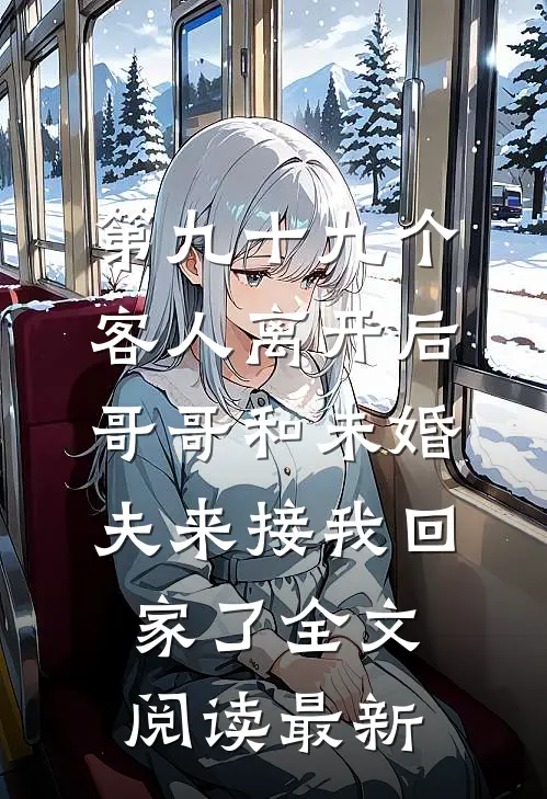 第九十九个客人离开后，哥哥和未婚夫来接我回家了全文阅读最新
