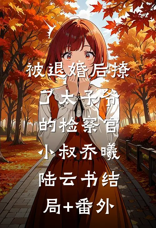 被退婚后撩了太子爷的检察官小叔乔曦陆云书结局+番外