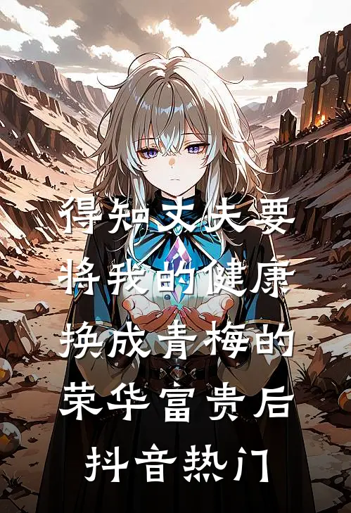 得知丈夫要将我的健康换成青梅的荣华富贵后抖音热门