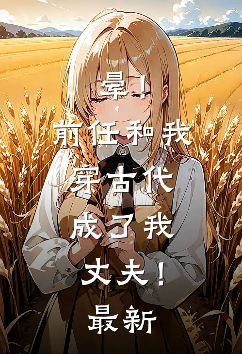晕！前任和我穿古代，成了我丈夫！最新