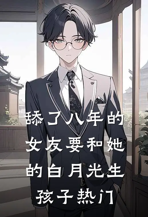 舔了八年的女友要和她的白月光生孩子热门