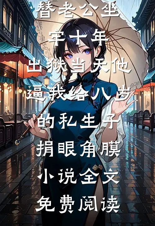 替老公坐牢十年，出狱当天他逼我给八岁的私生子捐眼角膜小说全文免费阅读