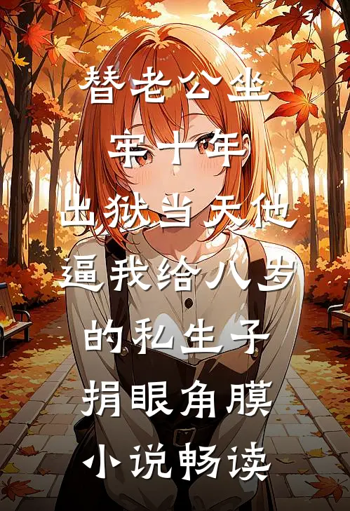 替老公坐牢十年，出狱当天他逼我给八岁的私生子捐眼角膜小说畅读