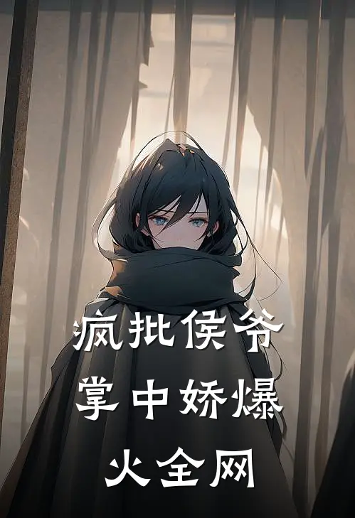 疯批侯爷掌中娇爆火全网