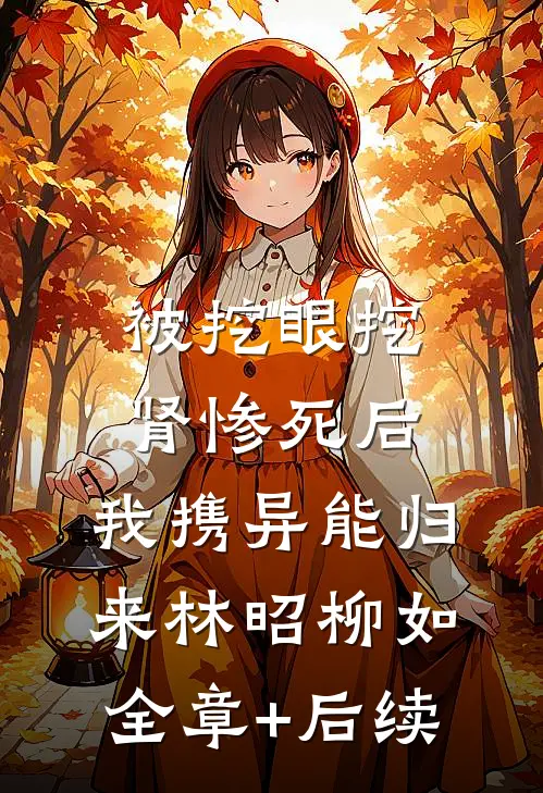 被挖眼挖肾惨死后，我携异能归来林昭柳如:全章+后续