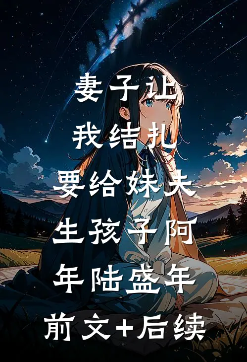 妻子让我结扎，要给妹夫生孩子阿年陆盛年:前文+后续