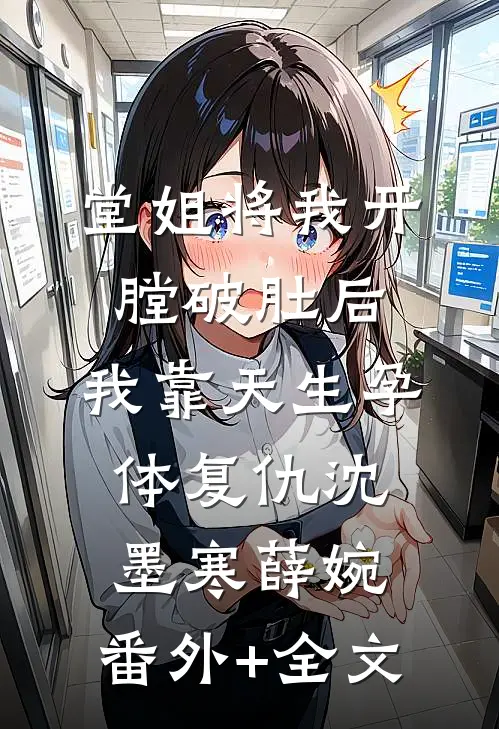 堂姐将我开膛破肚后，我靠天生孕体复仇沈墨寒薛婉:(番外)+(全文)