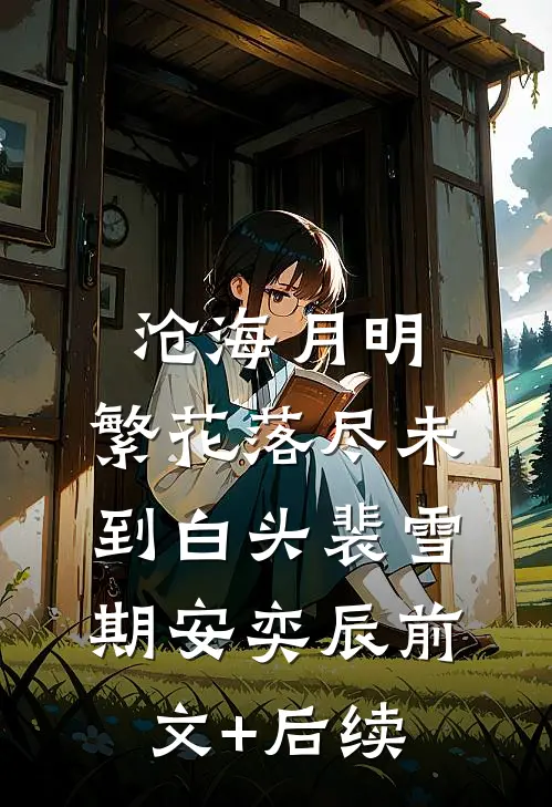 沧海月明：繁花落尽未到白头裴雪期安奕辰前文+后续