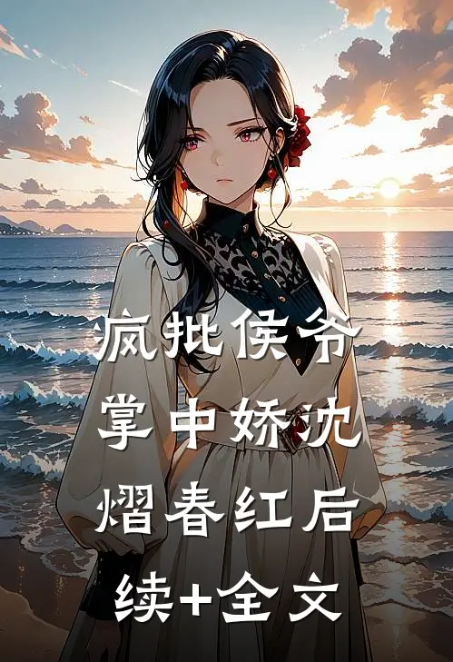 疯批侯爷掌中娇沈熠春红后续+全文