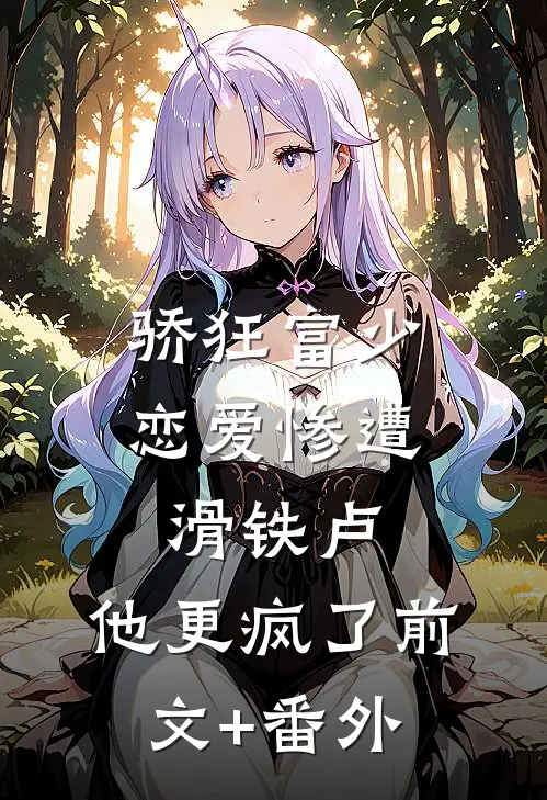 骄狂富少恋爱惨遭滑铁卢，他更疯了前文+番外