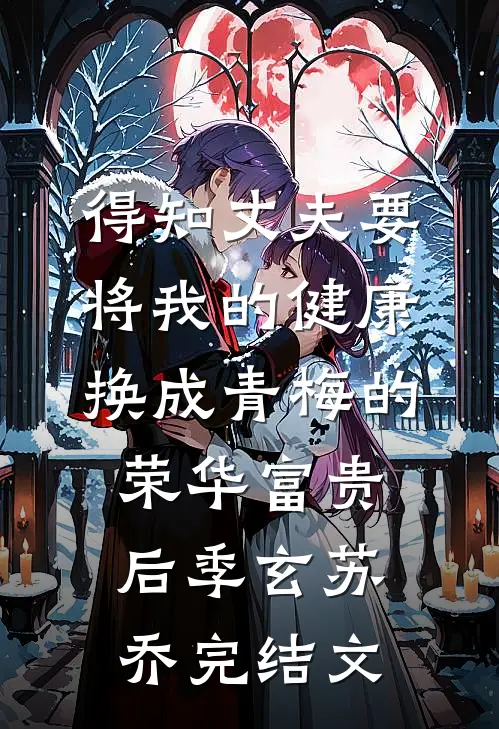 得知丈夫要将我的健康换成青梅的荣华富贵后季玄苏乔完结文