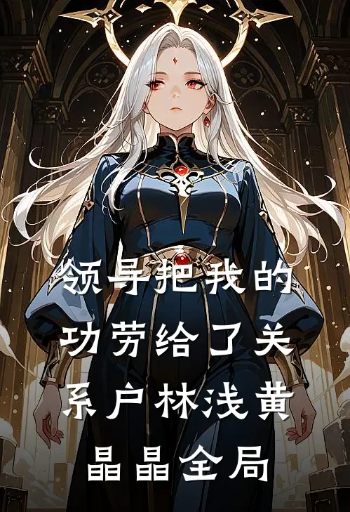 领导把我的功劳给了关系户林浅黄晶晶全局