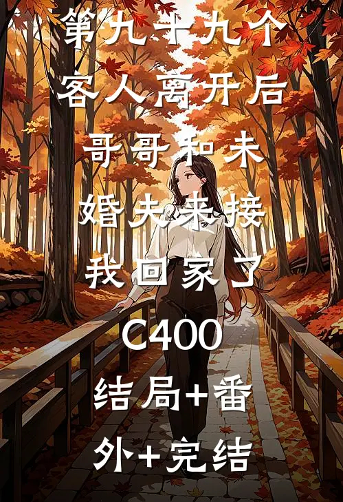 第九十九个客人离开后，哥哥和未婚夫来接我回家了C400:结局+番外+完结