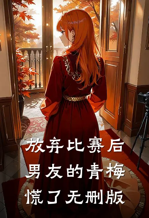 放弃比赛后，男友的青梅慌了无删版