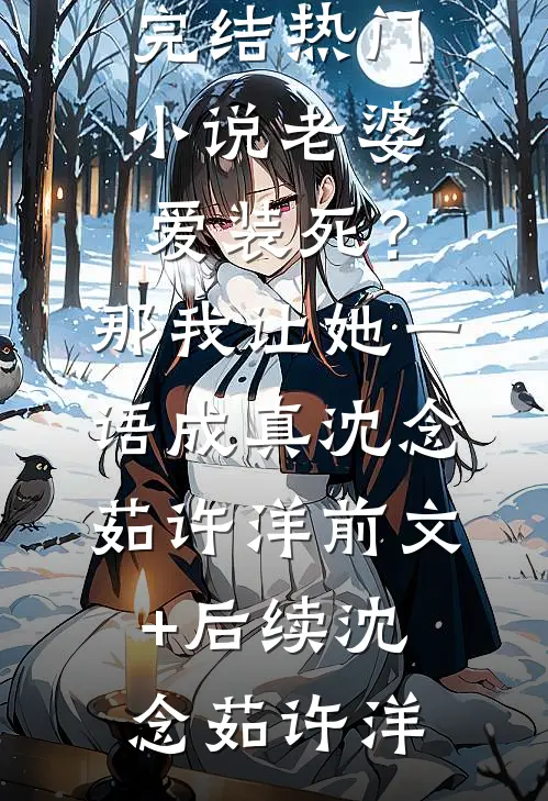 老婆爱装死?那我让她一语成真沈念茹许洋前文+后续