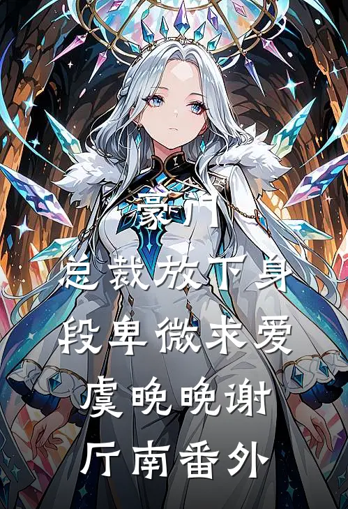 豪门：总裁放下身段卑微求爱虞晚晚谢厅南番外