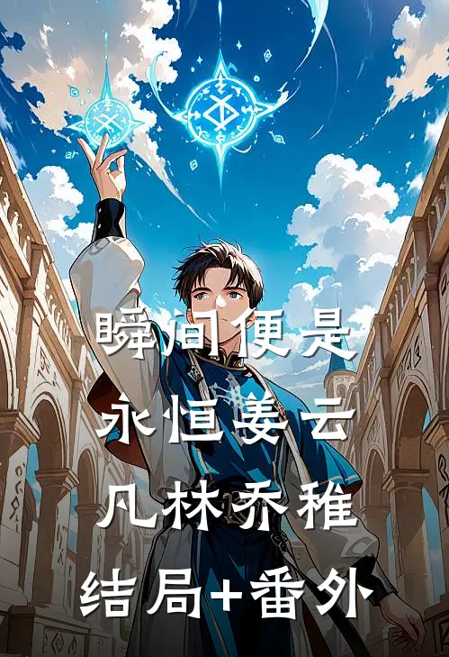 瞬间便是永恒姜云凡林乔稚:结局+番外