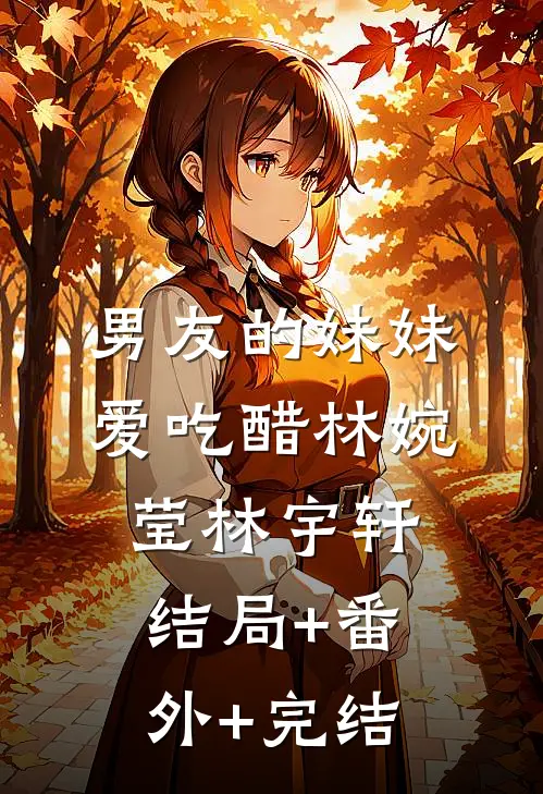 男友的妹妹爱吃醋林婉莹林宇轩结局+番外+完结