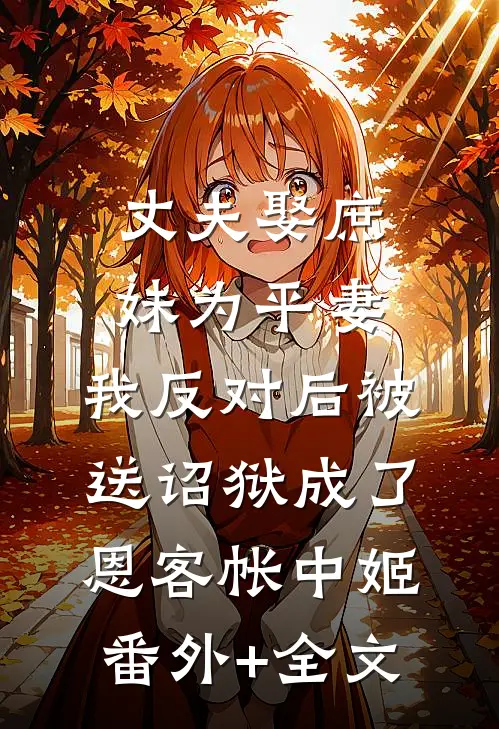 丈夫娶庶妹为平妻，我反对后被送诏狱成了恩客帐中姬(番外)+(全文)