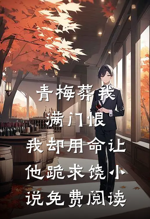 青梅葬我满门恨，我却用命让他跪求饶小说免费阅读