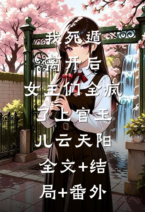 我死遁离开后，女主们全疯了上官玉儿云天阳全文+结局+番外