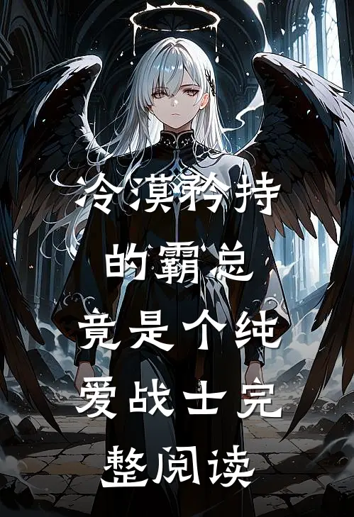冷漠矜持的霸总，竟是个纯爱战士完整阅读