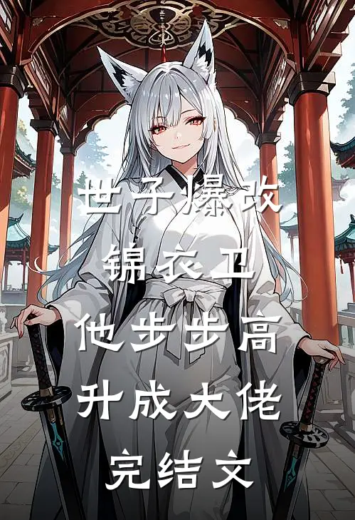 世子爆改锦衣卫，他步步高升成大佬完结文