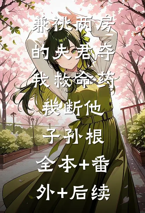 兼祧两房的夫君夺我救命药，我断他子孙根:全本+番外+后续