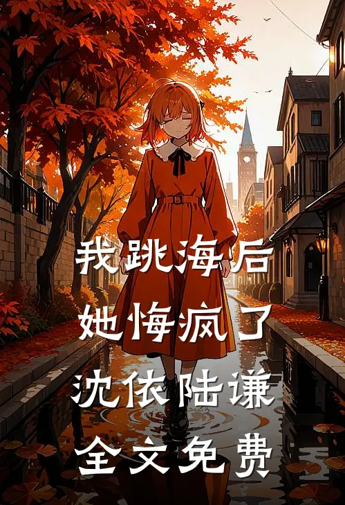 我跳海后，她悔疯了沈依陆谦全文免费