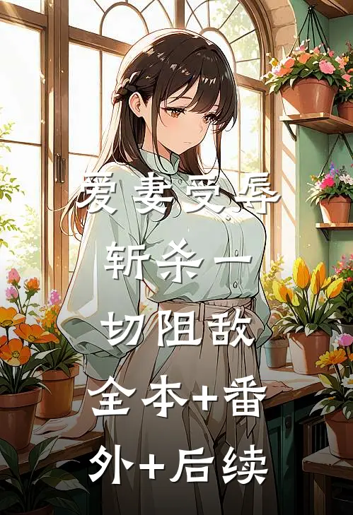 爱妻受辱：斩杀一切阻敌:全本+番外+后续