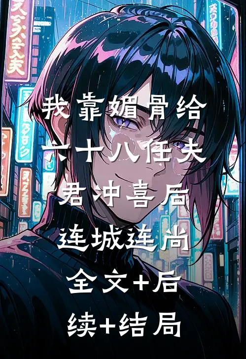 我靠媚骨给六十八任夫君冲喜后连城连尚:全文+后续+结局