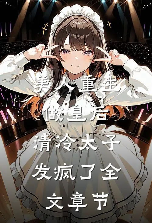 美人重生做皇后，清冷太子发疯了全文章节