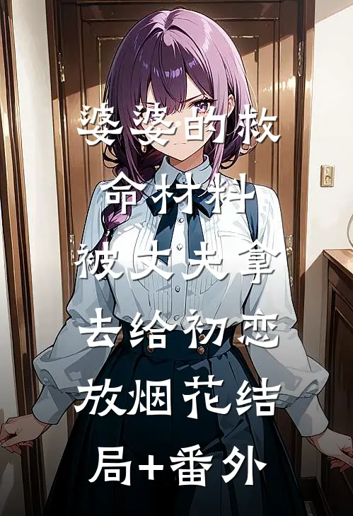 婆婆的救命材料，被丈夫拿去给初恋放烟花结局+番外