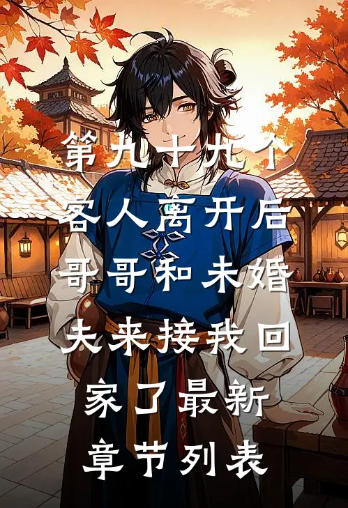 第九十九个客人离开后，哥哥和未婚夫来接我回家了最新章节列表