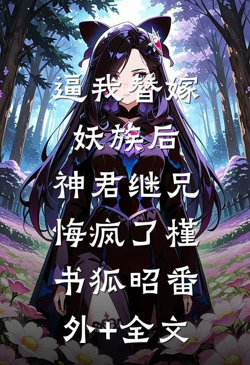 逼我替嫁妖族后，神君继兄悔疯了槿书狐昭(番外)+(全文)