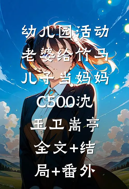 幼儿园活动，老婆给竹马儿子当妈妈C500沈玉卫嵩亭全文+结局+番外