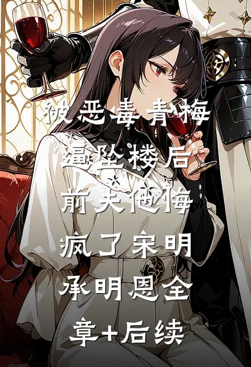 被恶毒青梅逼坠楼后，前夫他悔疯了宋明承明恩全章+后续