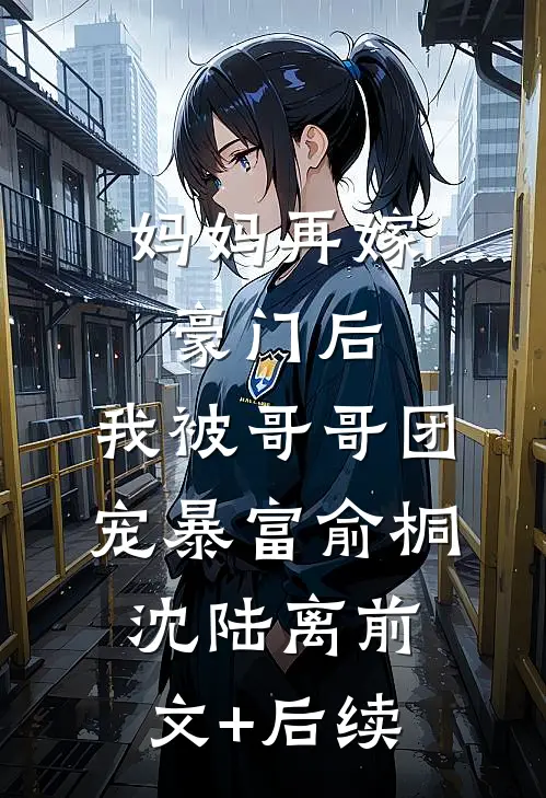 妈妈再嫁豪门后，我被哥哥团宠暴富俞桐沈陆离前文+后续