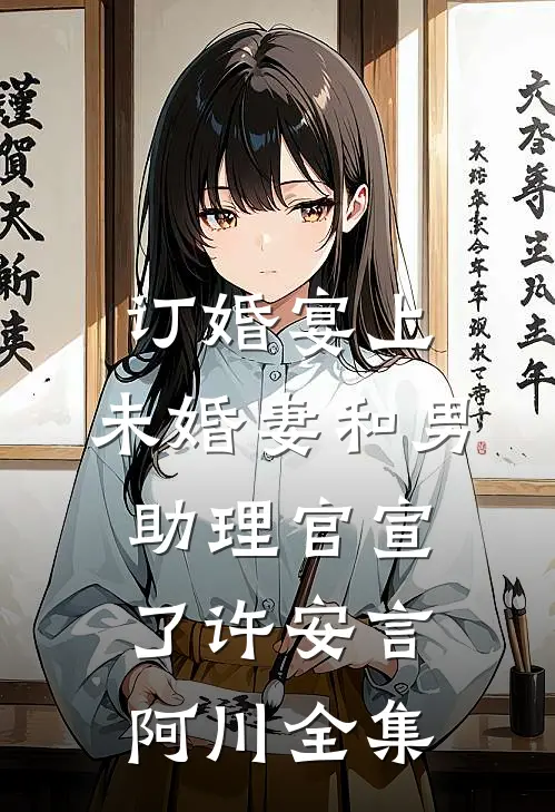 订婚宴上，未婚妻和男助理官宣了许安言阿川全集