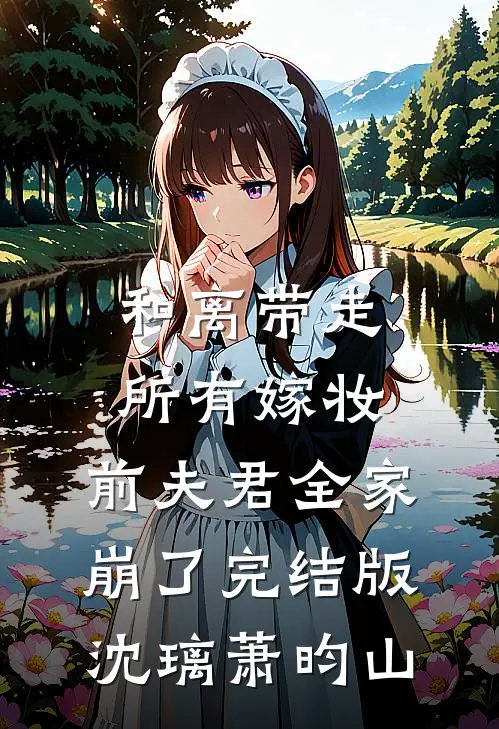 和离带走所有嫁妆，前夫君全家崩了完结版沈璃萧昀山