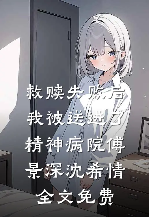 救赎失败后，我被送进了精神病院傅景深沈希情全文免费