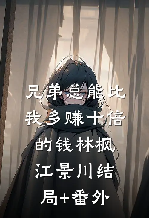 兄弟总能比我多赚十倍的钱林枫江景川结局+番外