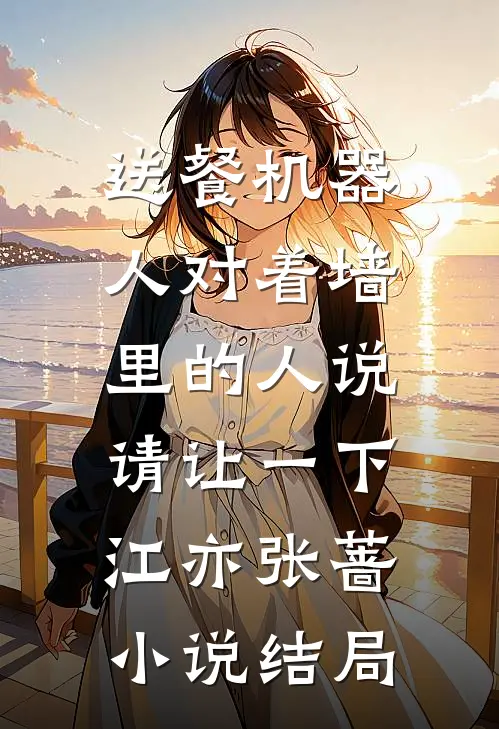 送餐机器人对着墙里的人说：请让一下江亦张蔷小说结局