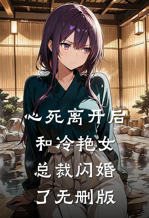 心死离开后，和冷艳女总裁闪婚了无删版