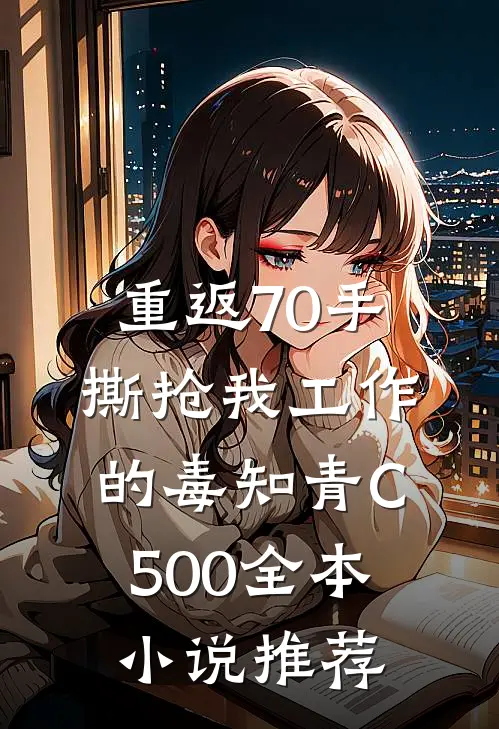 重返70手撕抢我工作的毒知青C500全本小说推荐