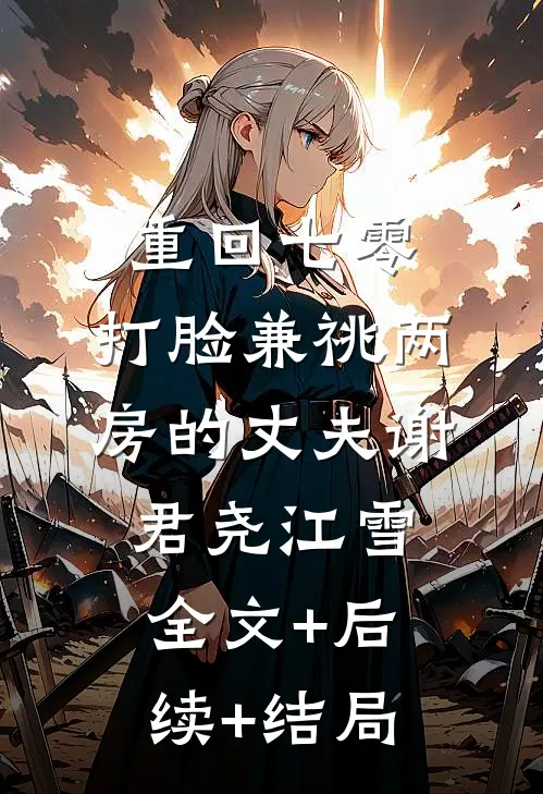 重回七零，打脸兼祧两房的丈夫谢君尧江雪全文+后续+结局