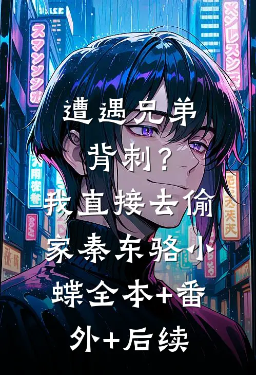 遭遇兄弟背刺？我直接去偷家秦东骆小蝶:全本+番外+后续