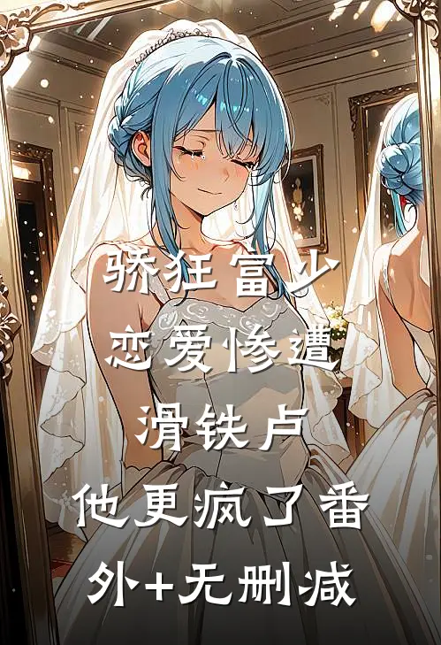 骄狂富少恋爱惨遭滑铁卢，他更疯了番外+无删减
