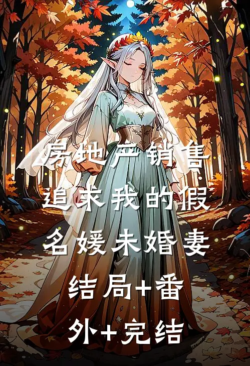 房地产销售追求我的假名媛未婚妻结局+番外+完结