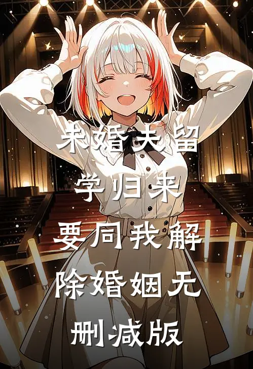 未婚夫留学归来，要同我解除婚姻无删减版